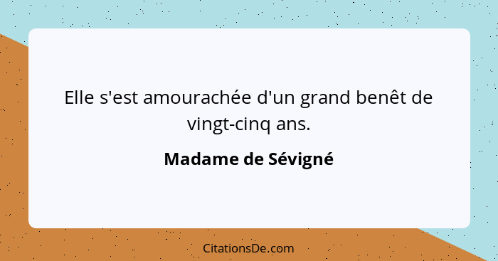 Elle s'est amourachée d'un grand benêt de vingt-cinq ans.... - Madame de Sévigné