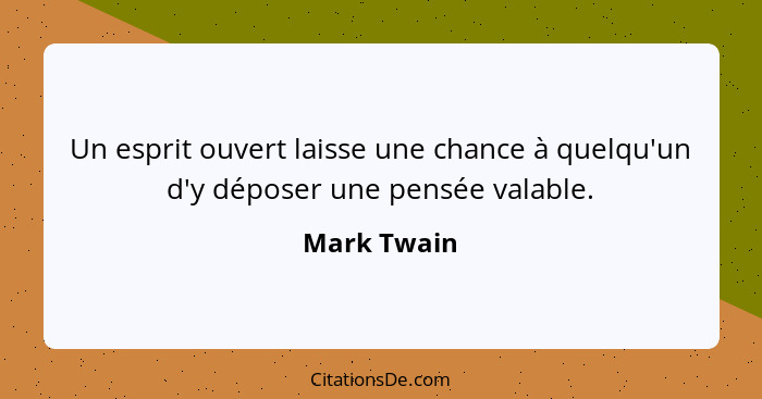 Un esprit ouvert laisse une chance à quelqu'un d'y déposer une pensée valable.... - Mark Twain
