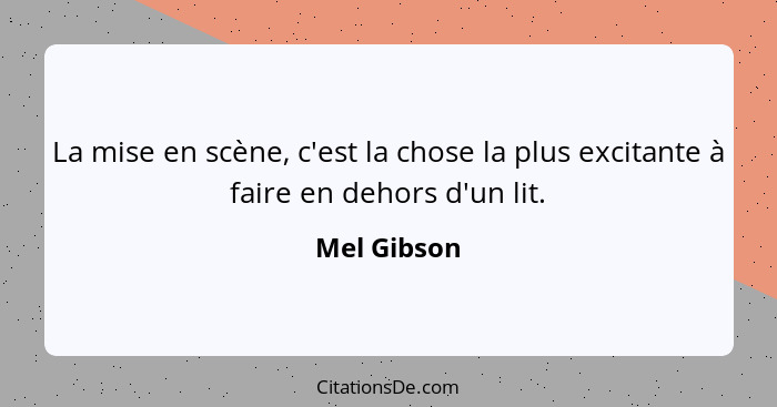 La mise en scène, c'est la chose la plus excitante à faire en dehors d'un lit.... - Mel Gibson