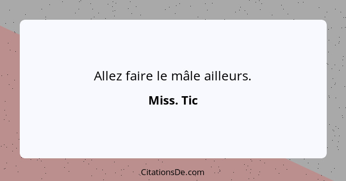 Allez faire le mâle ailleurs.... - Miss. Tic