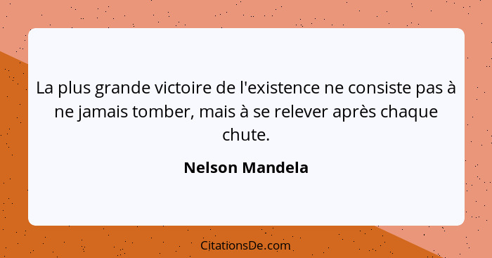 La plus grande victoire de l'existence ne consiste pas à ne jamais tomber, mais à se relever après chaque chute.... - Nelson Mandela