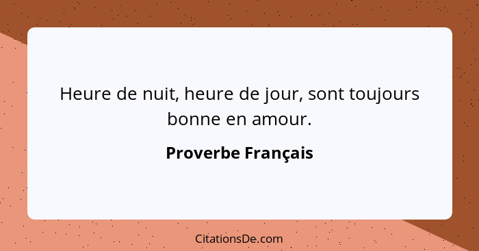 Heure de nuit, heure de jour, sont toujours bonne en amour.... - Proverbe Français