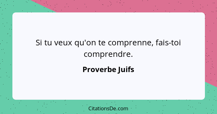 Si tu veux qu'on te comprenne, fais-toi comprendre.... - Proverbe Juifs