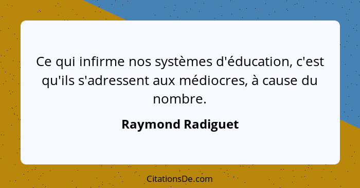 Ce qui infirme nos systèmes d'éducation, c'est qu'ils s'adressent aux médiocres, à cause du nombre.... - Raymond Radiguet