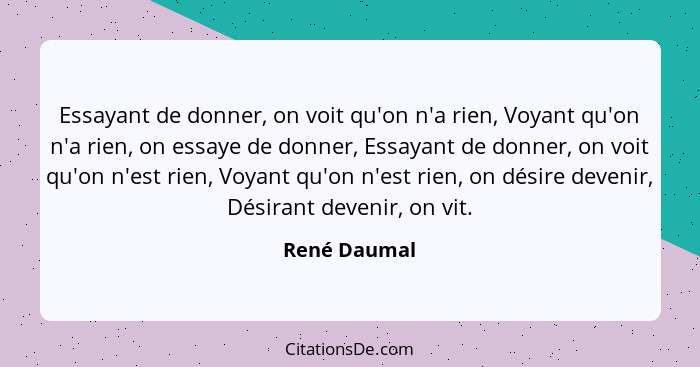 Essayant de donner, on voit qu'on n'a rien, Voyant qu'on n'a rien, on essaye de donner, Essayant de donner, on voit qu'on n'est rien, Vo... - René Daumal