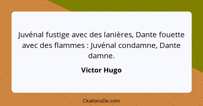 Juvénal fustige avec des lanières, Dante fouette avec des flammes : Juvénal condamne, Dante damne.... - Victor Hugo