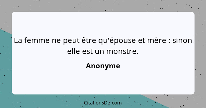 La femme ne peut être qu'épouse et mère : sinon elle est un monstre.... - Anonyme