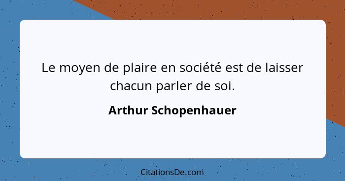 Le moyen de plaire en société est de laisser chacun parler de soi.... - Arthur Schopenhauer