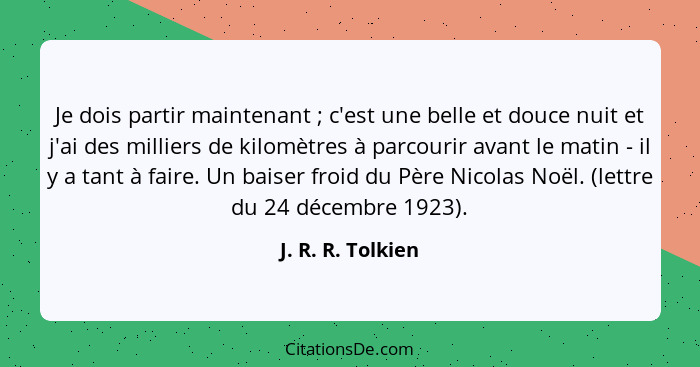 Je dois partir maintenant ; c'est une belle et douce nuit et j'ai des milliers de kilomètres à parcourir avant le matin - il y... - J. R. R. Tolkien