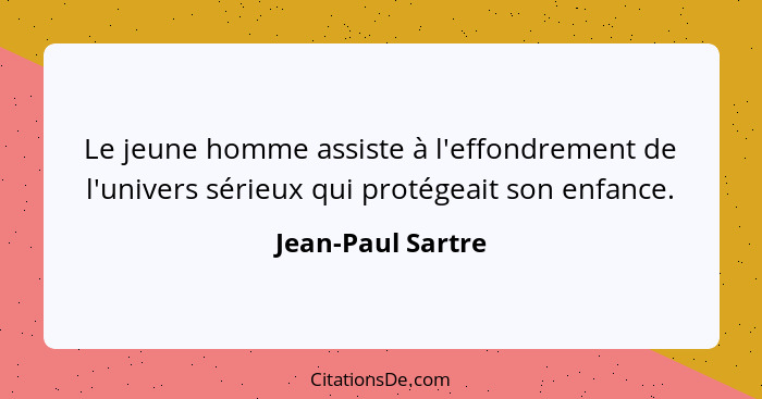 Le jeune homme assiste à l'effondrement de l'univers sérieux qui protégeait son enfance.... - Jean-Paul Sartre