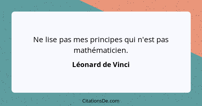 Ne lise pas mes principes qui n'est pas mathématicien.... - Léonard de Vinci
