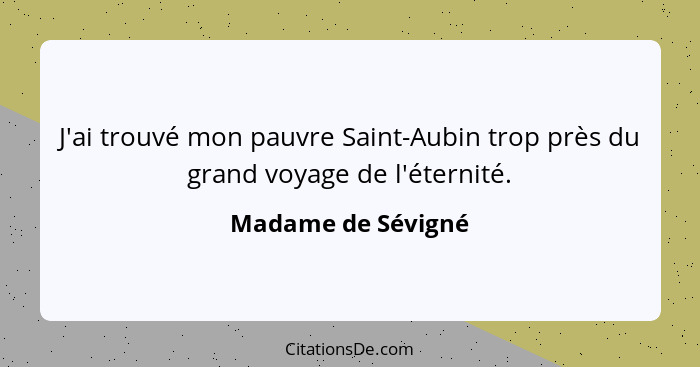 J'ai trouvé mon pauvre Saint-Aubin trop près du grand voyage de l'éternité.... - Madame de Sévigné