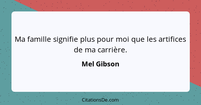 Ma famille signifie plus pour moi que les artifices de ma carrière.... - Mel Gibson