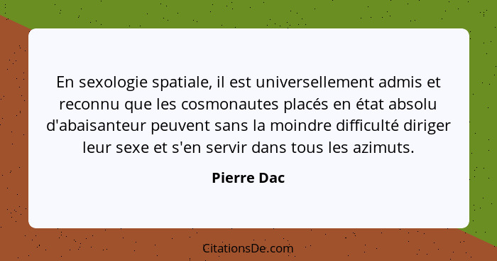 En sexologie spatiale, il est universellement admis et reconnu que les cosmonautes placés en état absolu d'abaisanteur peuvent sans la mo... - Pierre Dac