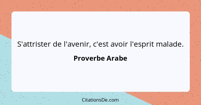 S'attrister de l'avenir, c'est avoir l'esprit malade.... - Proverbe Arabe