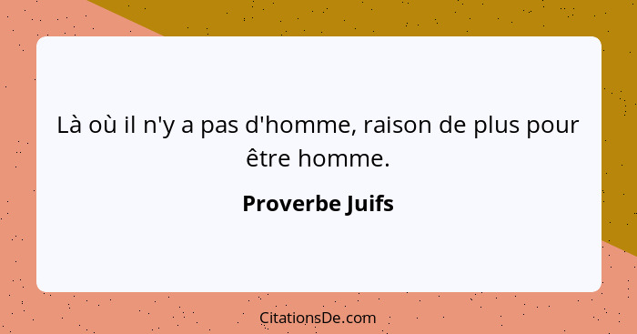 Là où il n'y a pas d'homme, raison de plus pour être homme.... - Proverbe Juifs