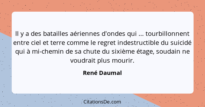 Il y a des batailles aériennes d'ondes qui ... tourbillonnent entre ciel et terre comme le regret indestructible du suicidé qui à mi-che... - René Daumal