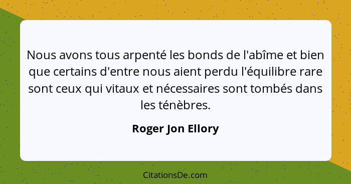 Nous avons tous arpenté les bonds de l'abîme et bien que certains d'entre nous aient perdu l'équilibre rare sont ceux qui vitaux et... - Roger Jon Ellory