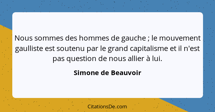 Nous sommes des hommes de gauche ; le mouvement gaulliste est soutenu par le grand capitalisme et il n'est pas question de n... - Simone de Beauvoir