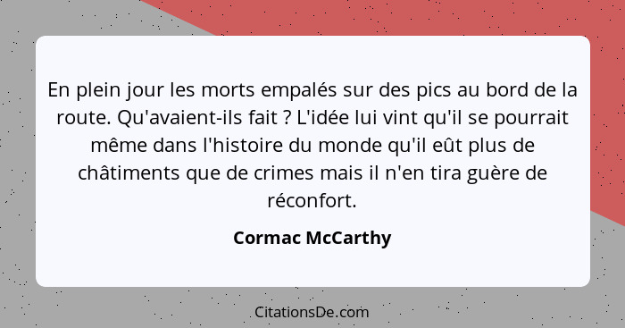 En plein jour les morts empalés sur des pics au bord de la route. Qu'avaient-ils fait ? L'idée lui vint qu'il se pourrait même... - Cormac McCarthy