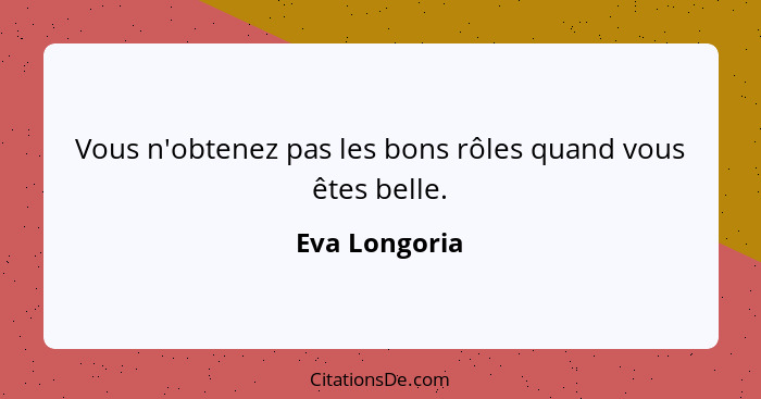 Vous n'obtenez pas les bons rôles quand vous êtes belle.... - Eva Longoria