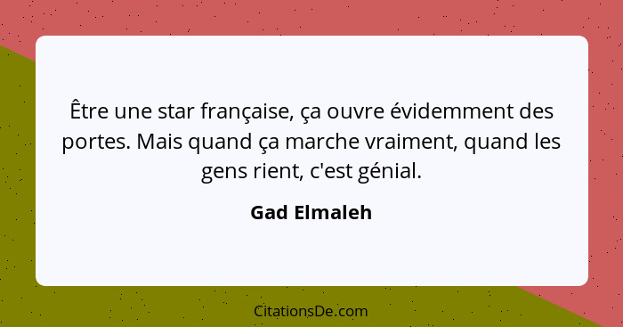 Être une star française, ça ouvre évidemment des portes. Mais quand ça marche vraiment, quand les gens rient, c'est génial.... - Gad Elmaleh