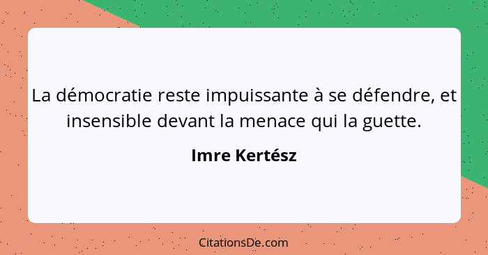 La démocratie reste impuissante à se défendre, et insensible devant la menace qui la guette.... - Imre Kertész