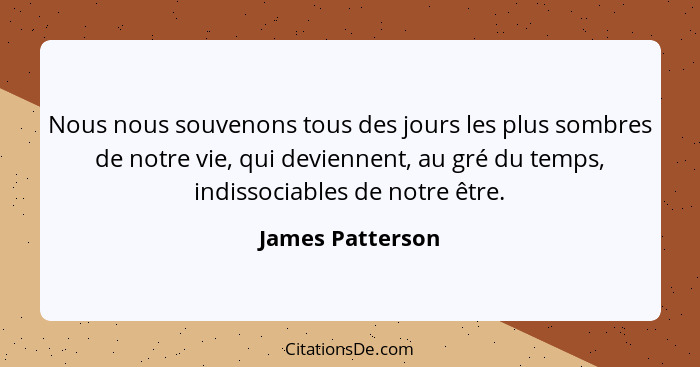 Nous nous souvenons tous des jours les plus sombres de notre vie, qui deviennent, au gré du temps, indissociables de notre être.... - James Patterson