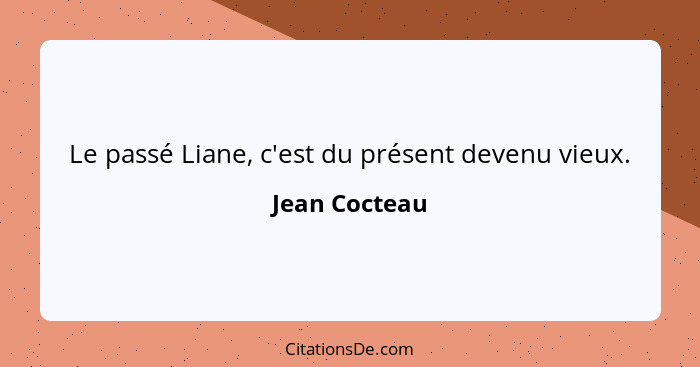 Le passé Liane, c'est du présent devenu vieux.... - Jean Cocteau