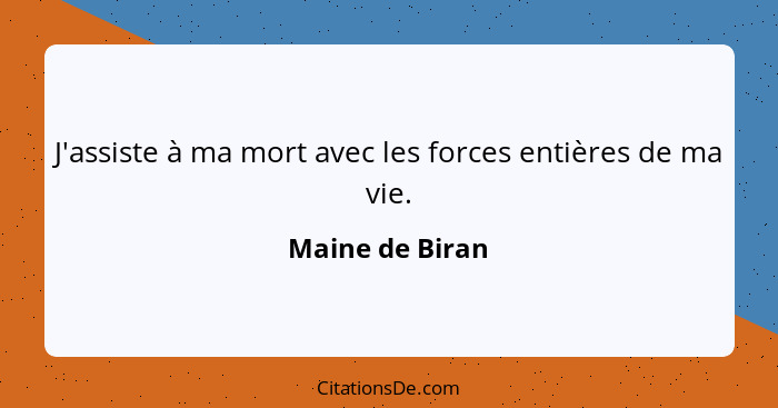 J'assiste à ma mort avec les forces entières de ma vie.... - Maine de Biran