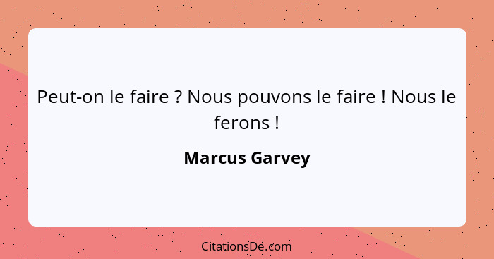 Peut-on le faire ? Nous pouvons le faire ! Nous le ferons !... - Marcus Garvey