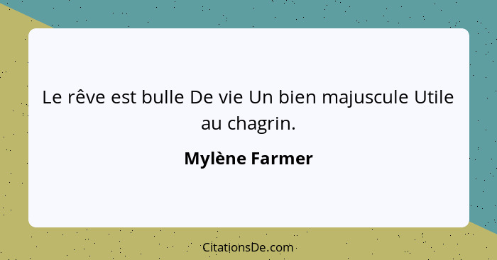 Le rêve est bulle De vie Un bien majuscule Utile au chagrin.... - Mylène Farmer