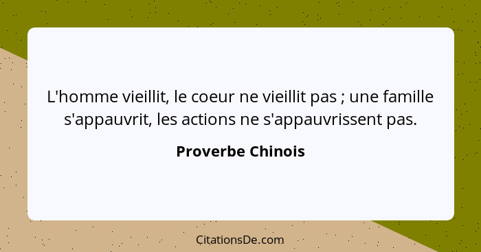 L'homme vieillit, le coeur ne vieillit pas ; une famille s'appauvrit, les actions ne s'appauvrissent pas.... - Proverbe Chinois