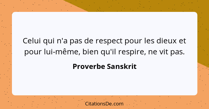 Celui qui n'a pas de respect pour les dieux et pour lui-même, bien qu'il respire, ne vit pas.... - Proverbe Sanskrit