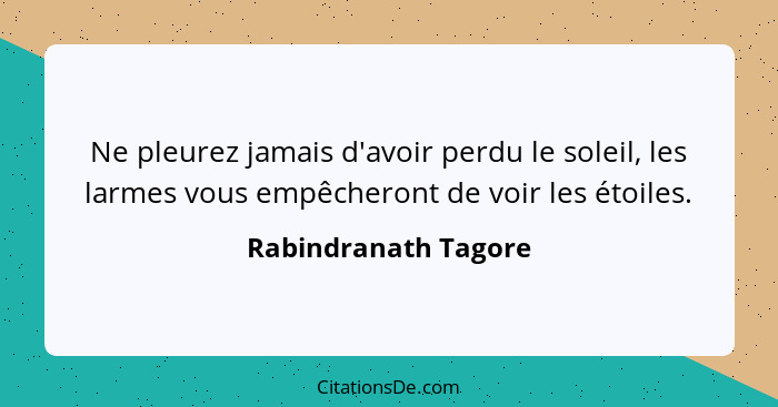 Ne pleurez jamais d'avoir perdu le soleil, les larmes vous empêcheront de voir les étoiles.... - Rabindranath Tagore