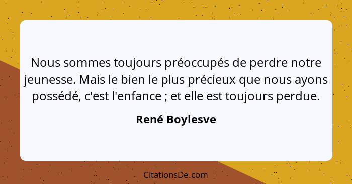 Nous sommes toujours préoccupés de perdre notre jeunesse. Mais le bien le plus précieux que nous ayons possédé, c'est l'enfance ;... - René Boylesve