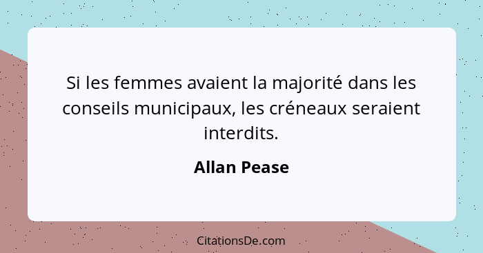 Si les femmes avaient la majorité dans les conseils municipaux, les créneaux seraient interdits.... - Allan Pease