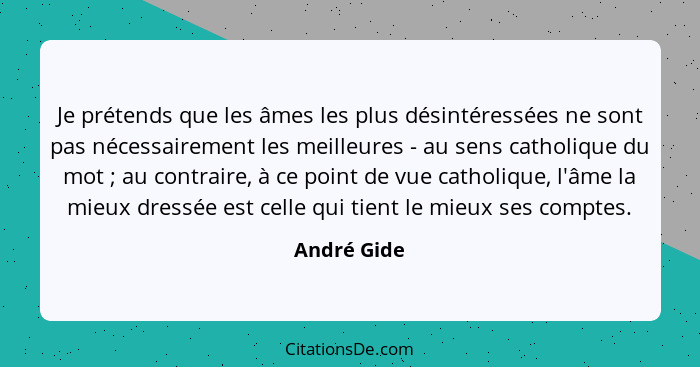 Je prétends que les âmes les plus désintéressées ne sont pas nécessairement les meilleures - au sens catholique du mot ; au contrair... - André Gide