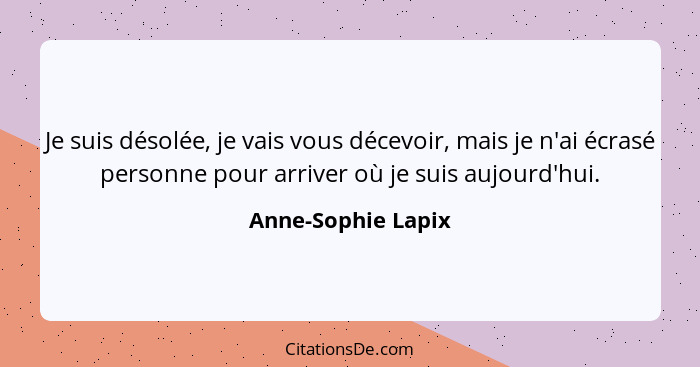 Je suis désolée, je vais vous décevoir, mais je n'ai écrasé personne pour arriver où je suis aujourd'hui.... - Anne-Sophie Lapix