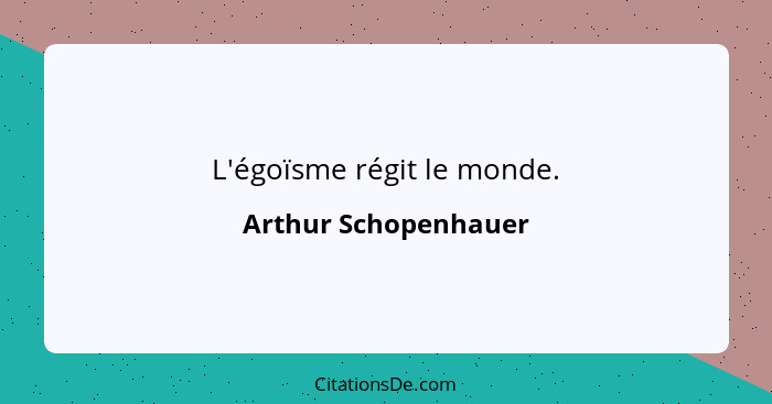 L'égoïsme régit le monde.... - Arthur Schopenhauer