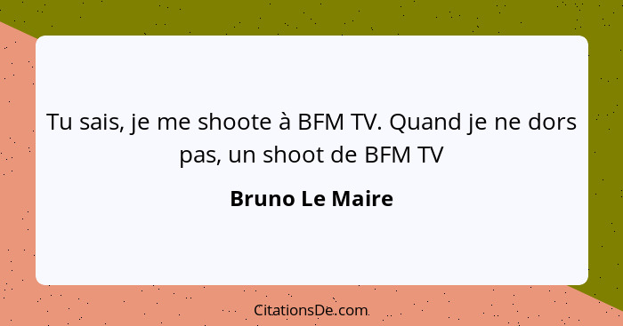 Tu sais, je me shoote à BFM TV. Quand je ne dors pas, un shoot de BFM TV... - Bruno Le Maire