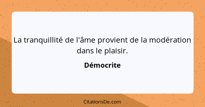 La tranquillité de l'âme provient de la modération dans le plaisir.... - Démocrite