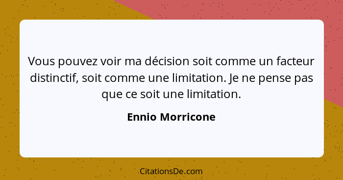 Vous pouvez voir ma décision soit comme un facteur distinctif, soit comme une limitation. Je ne pense pas que ce soit une limitation... - Ennio Morricone