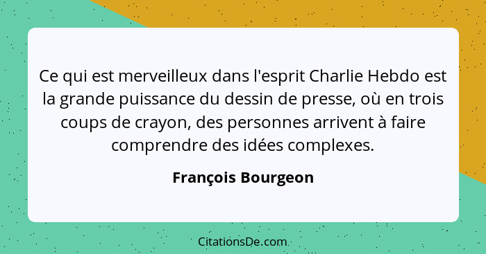 Ce qui est merveilleux dans l'esprit Charlie Hebdo est la grande puissance du dessin de presse, où en trois coups de crayon, des p... - François Bourgeon