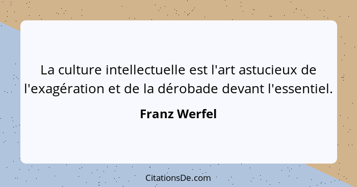 La culture intellectuelle est l'art astucieux de l'exagération et de la dérobade devant l'essentiel.... - Franz Werfel