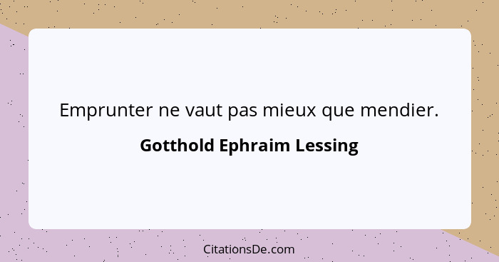 Emprunter ne vaut pas mieux que mendier.... - Gotthold Ephraim Lessing