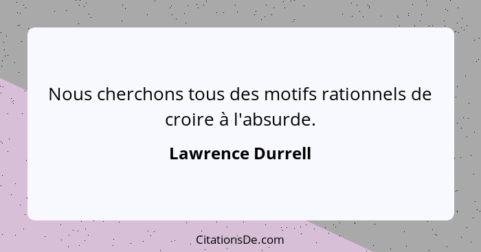 Nous cherchons tous des motifs rationnels de croire à l'absurde.... - Lawrence Durrell