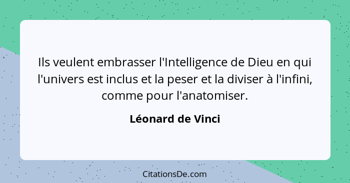 Ils veulent embrasser l'Intelligence de Dieu en qui l'univers est inclus et la peser et la diviser à l'infini, comme pour l'anatomi... - Léonard de Vinci