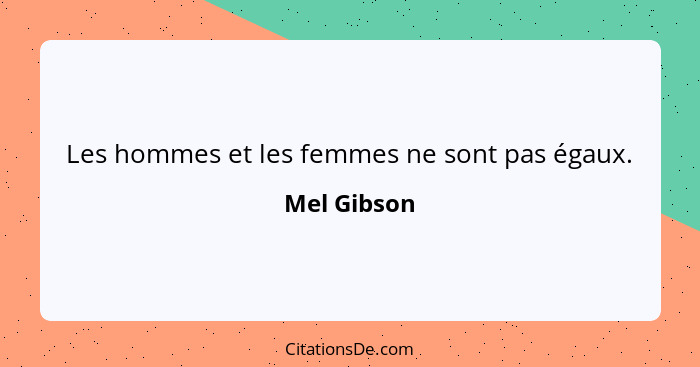 Les hommes et les femmes ne sont pas égaux.... - Mel Gibson