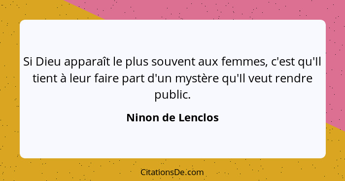 Si Dieu apparaît le plus souvent aux femmes, c'est qu'Il tient à leur faire part d'un mystère qu'Il veut rendre public.... - Ninon de Lenclos